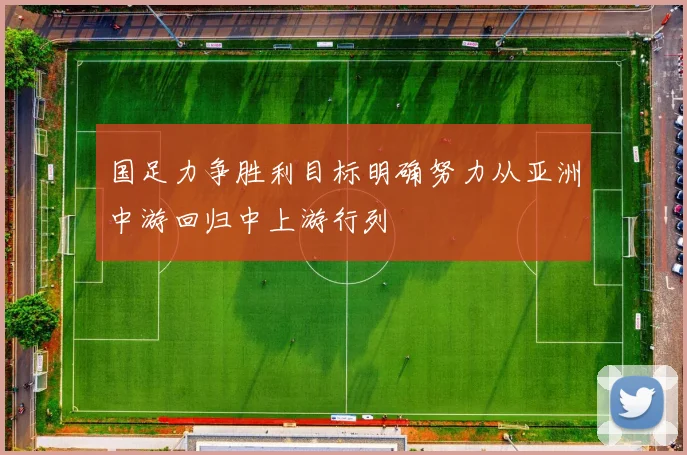 国足力争胜利目标明确努力从亚洲中游回归中上游行列