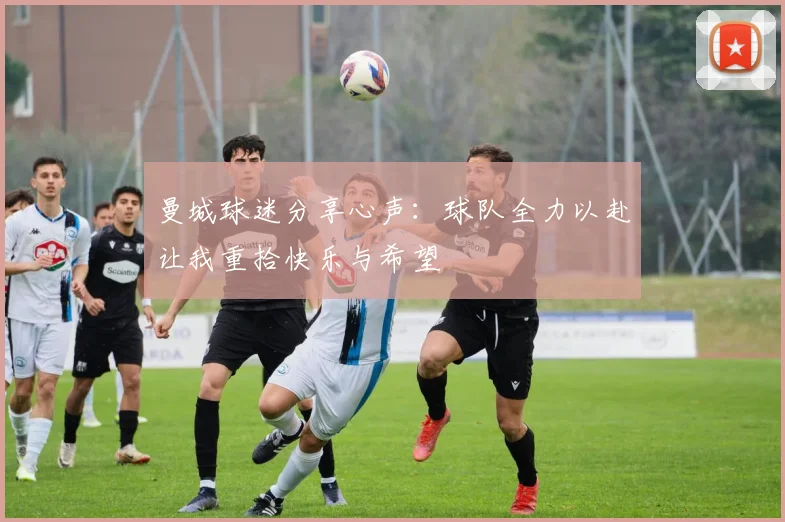 曼城球迷分享心声：球队全力以赴让我重拾快乐与希望
